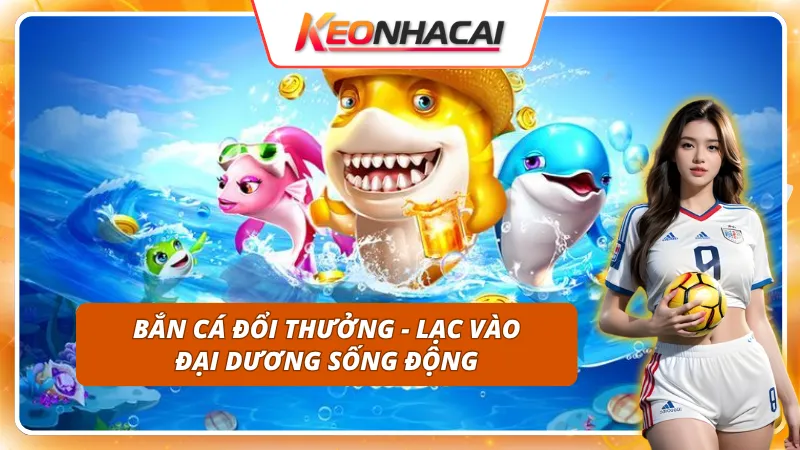 Game bắn cá 3D đầy thú vị