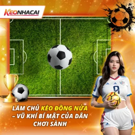 Làm Chủ Kèo Đồng Nửa – Vũ Khí Bí Mật Của Dân Chơi Sành