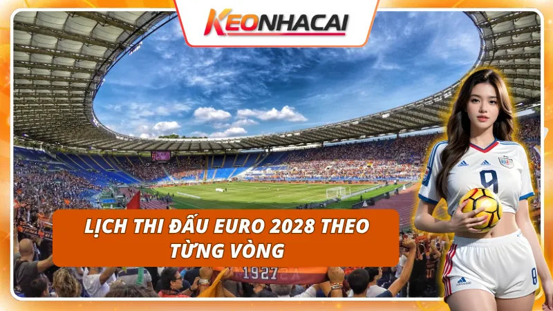 Lịch thi đấu EURO 2028 theo từng vòng