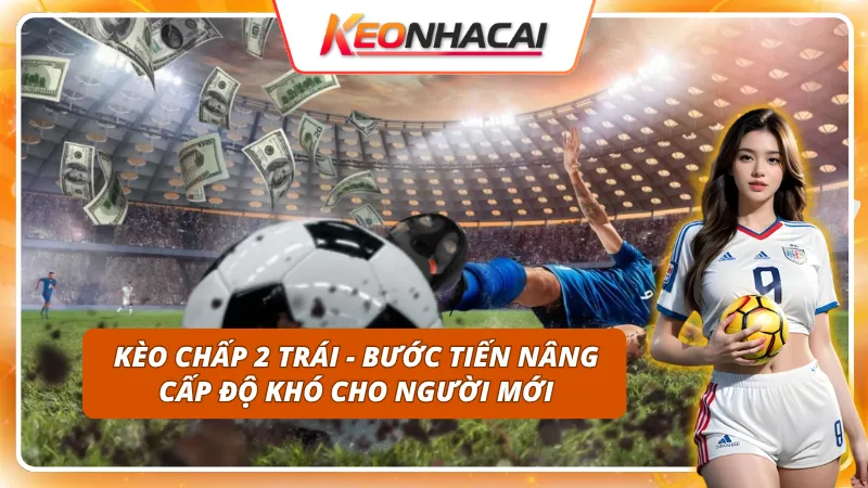 Cận cảnh kèo chấp 2 trái - Nơi thủ thuật cá cược Kèo Nhà Cái dẫn đường cho bạn