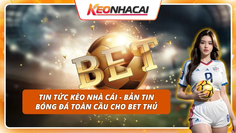 Tin tức Kèo Nhà Cái - Dẫn đầu xu hướng, thống trị mọi tin tức bóng đá